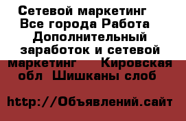 Сетевой маркетинг. - Все города Работа » Дополнительный заработок и сетевой маркетинг   . Кировская обл.,Шишканы слоб.